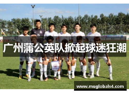 广州蒲公英队掀起球迷狂潮